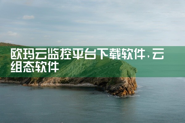 欧玛云监控平台下载软件