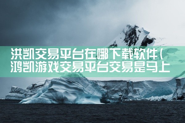 洪凯交易平台在哪下载软件
