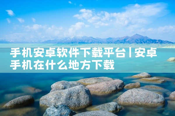 手机安卓软件下载平台