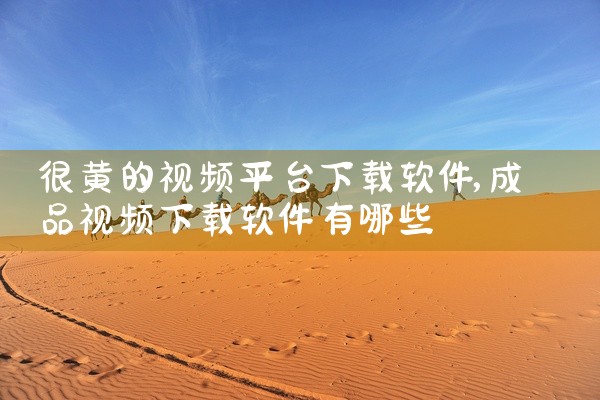 很黄的视频平台下载软件
